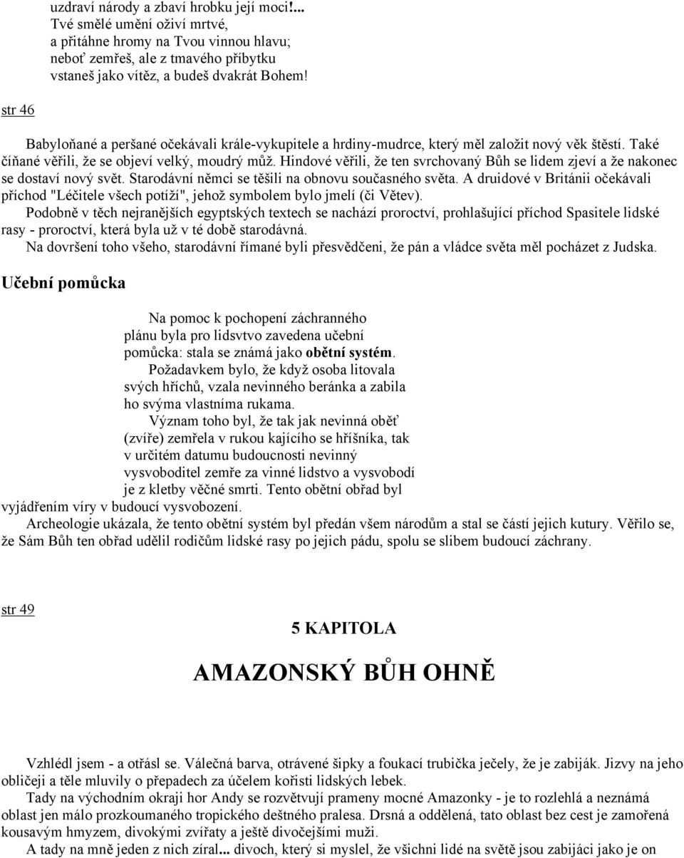 Hindové věřili, že ten svrchovaný Bůh se lidem zjeví a že nakonec se dostaví nový svět. Starodávní němci se těšili na obnovu současného světa.