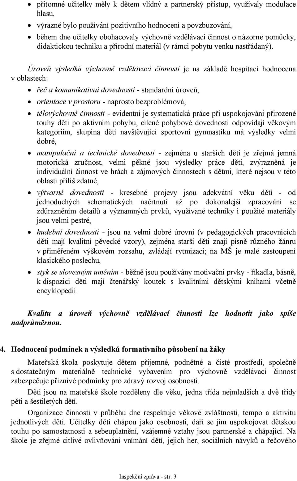 Úroveň výsledků výchovně vzdělávací činnosti je na základě hospitací hodnocena v oblastech: řeč a komunikativní dovednosti - standardní úroveň, orientace v prostoru - naprosto bezproblémová,