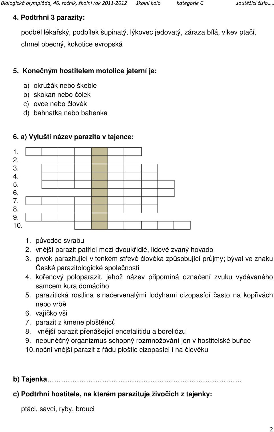 1. původce svrabu 2. vnější parazit patřící mezi dvoukřídlé, lidově zvaný hovado 3. prvok parazitující v tenkém střevě člověka způsobující průjmy; býval ve znaku České parazitologické společnosti 4.