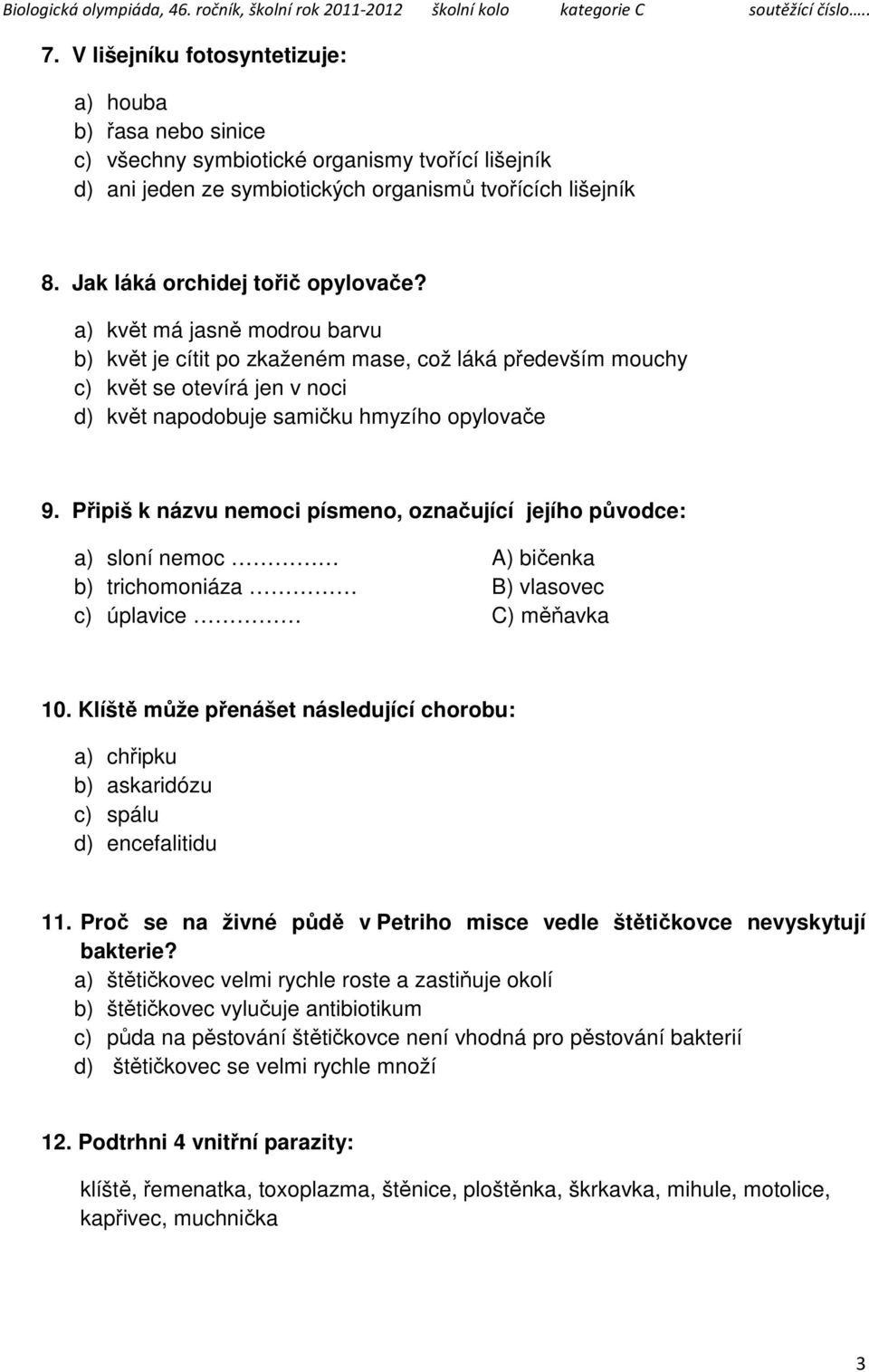 a) květ má jasně modrou barvu b) květ je cítit po zkaženém mase, což láká především mouchy c) květ se otevírá jen v noci d) květ napodobuje samičku hmyzího opylovače 9.