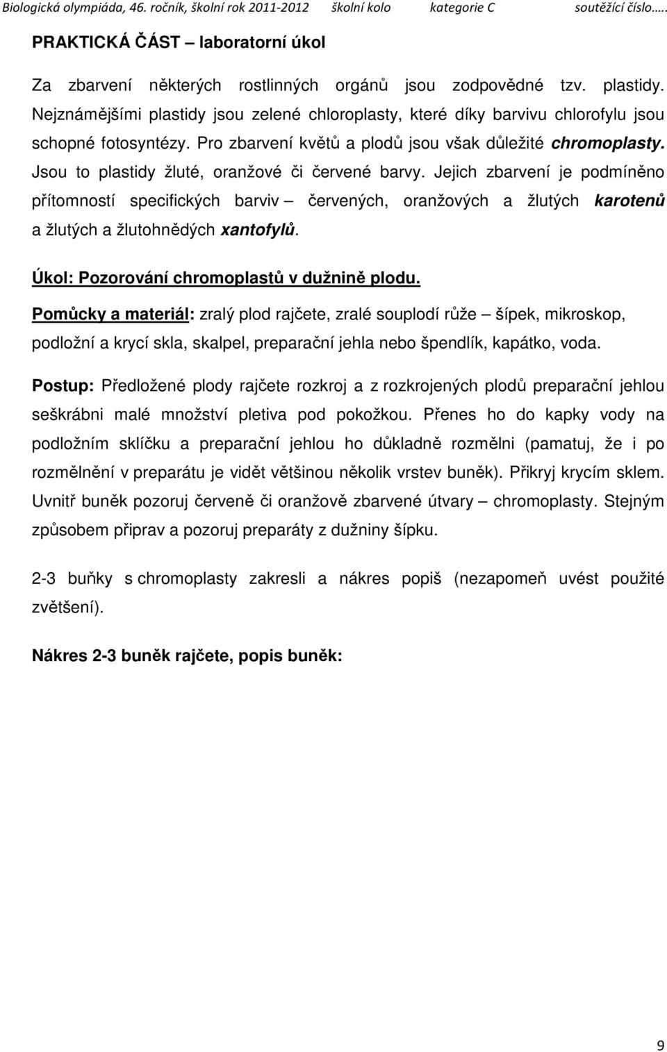 Jsou to plastidy žluté, oranžové či červené barvy. Jejich zbarvení je podmíněno přítomností specifických barviv červených, oranžových a žlutých karotenů a žlutých a žlutohnědých xantofylů.