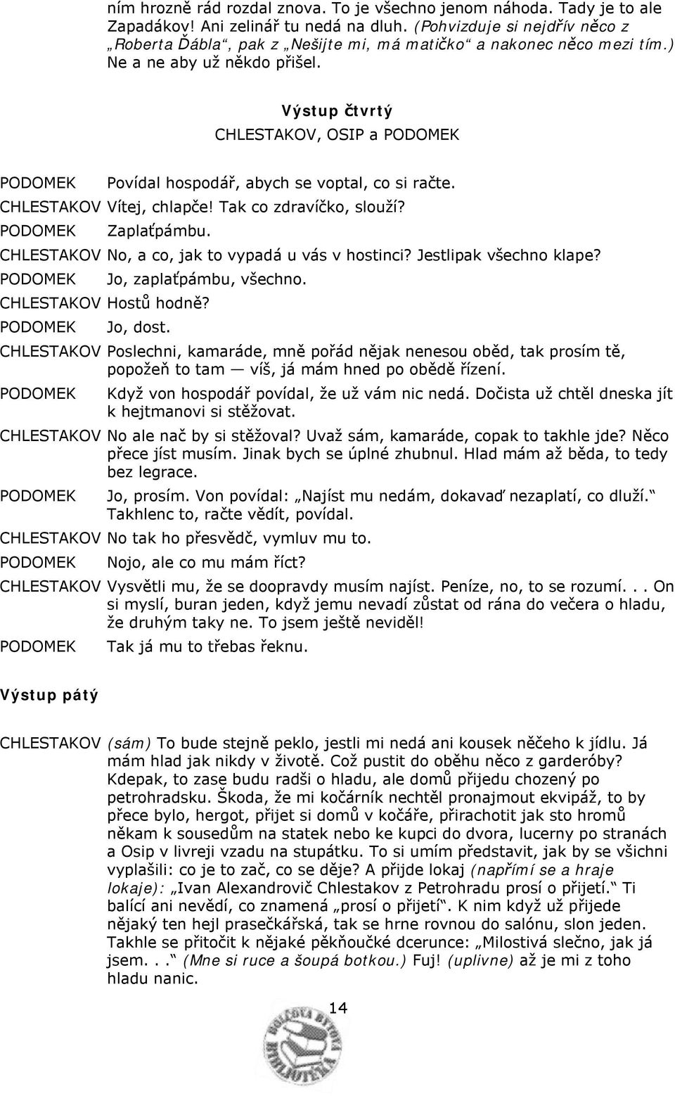 Výstup čtvrtý CHLESTAKOV, a PODOMEK PODOMEK Povídal hospodář, abych se voptal, co si račte. CHLESTAKOV Vítej, chlapče! Tak co zdravíčko, slouží? PODOMEK Zaplaťpámbu.