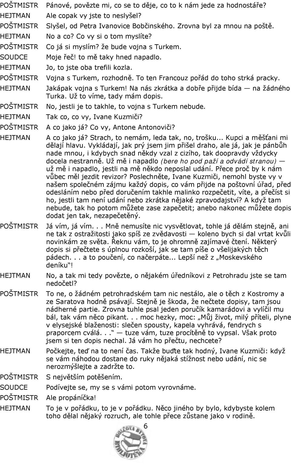 Na nás zkrátka a dobře přijde bída na žádného Turka. Už to víme, tady mám dopis. No, jestli je to takhle, to vojna s Turkem nebude. Tak co, co vy, Ivane Kuzmiči? A co jako já?