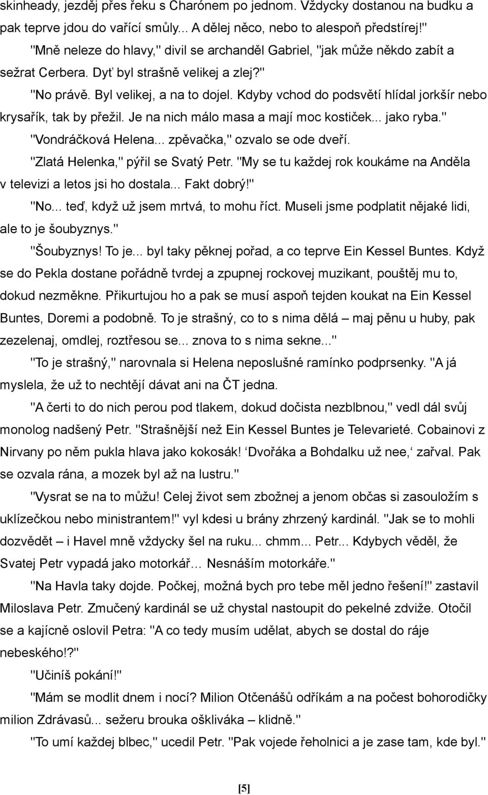 Kdyby vchod do podsvětí hlídal jorkšír nebo krysařík, tak by přežil. Je na nich málo masa a mají moc kostiček... jako ryba." "Vondráčková Helena... zpěvačka," ozvalo se ode dveří.