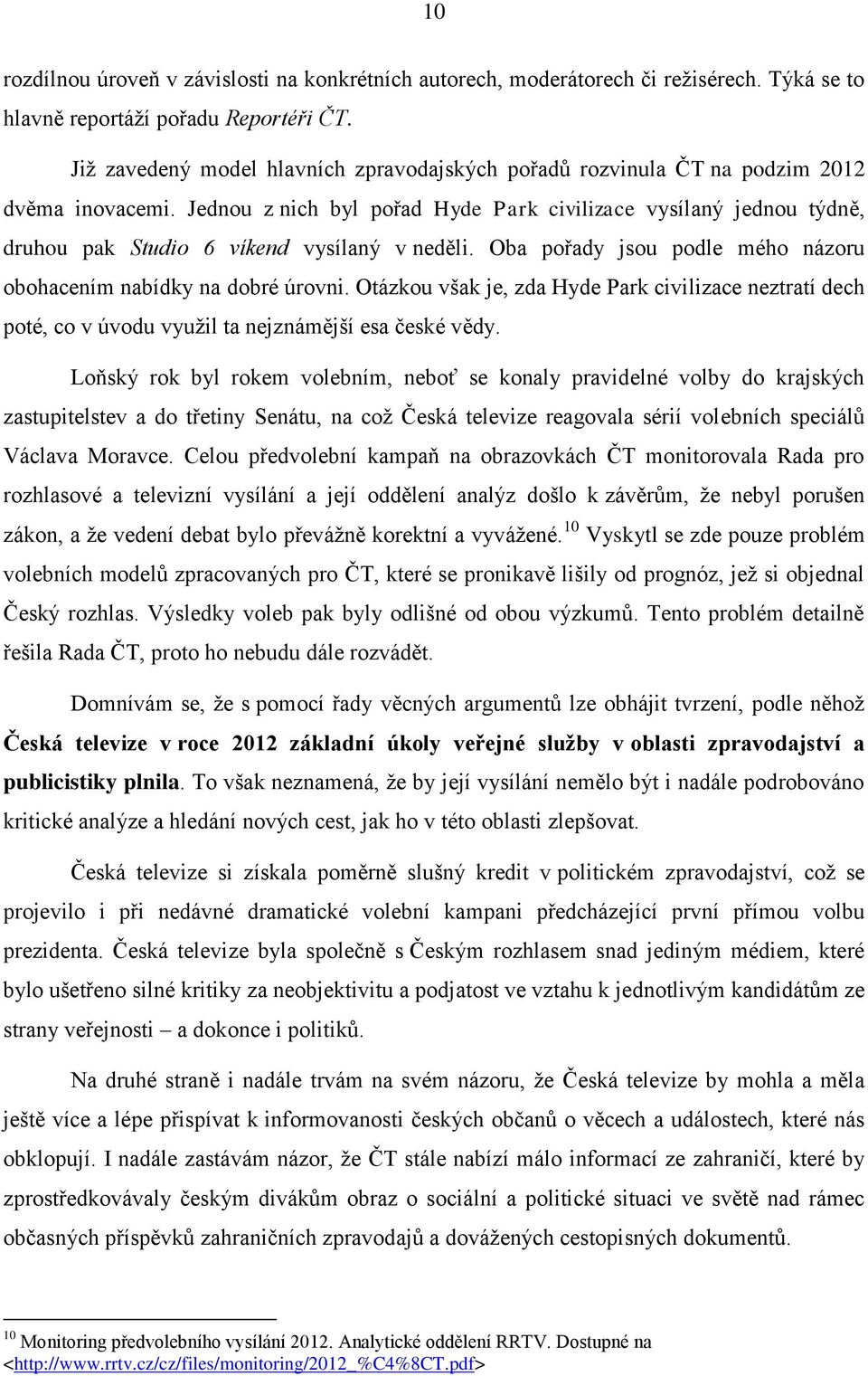 Jednou z nich byl pořad Hyde Park civilizace vysílaný jednou týdně, druhou pak Studio 6 víkend vysílaný v neděli. Oba pořady jsou podle mého názoru obohacením nabídky na dobré úrovni.