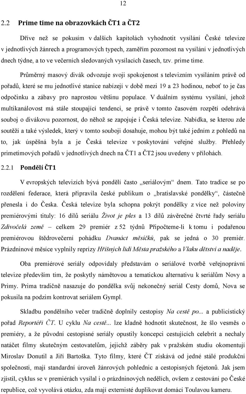 Průměrný masový divák odvozuje svoji spokojenost s televizním vysíláním právě od pořadů, které se mu jednotlivé stanice nabízejí v době mezi 19 a 23 hodinou, neboť to je čas odpočinku a zábavy pro