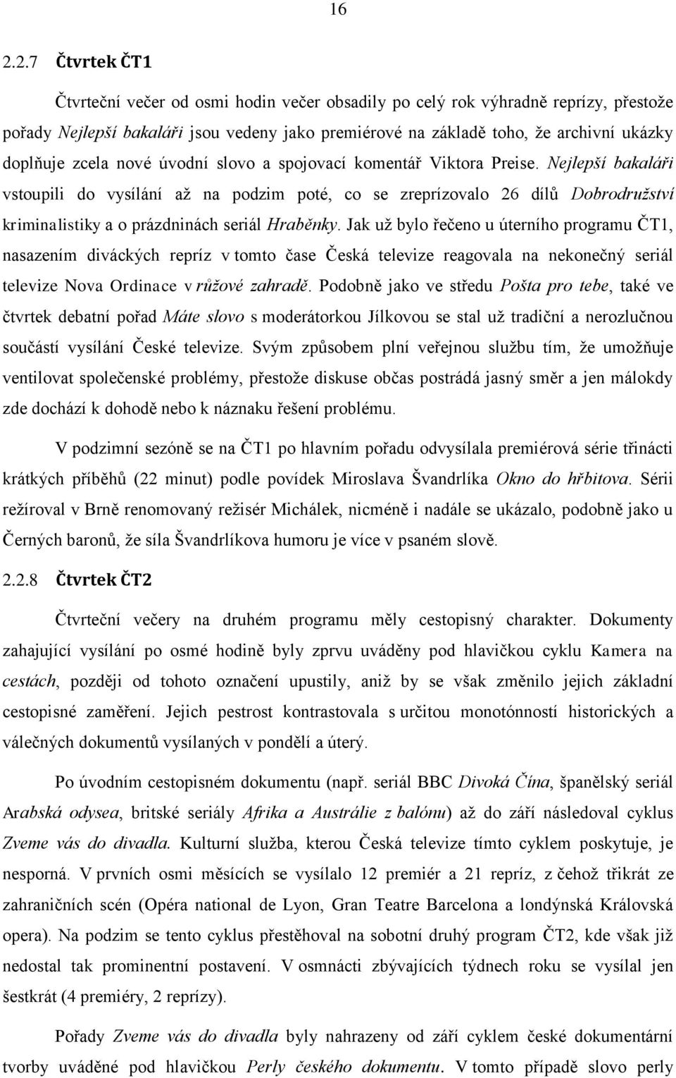 Nejlepší bakaláři vstoupili do vysílání až na podzim poté, co se zreprízovalo 26 dílů Dobrodružství kriminalistiky a o prázdninách seriál Hraběnky.