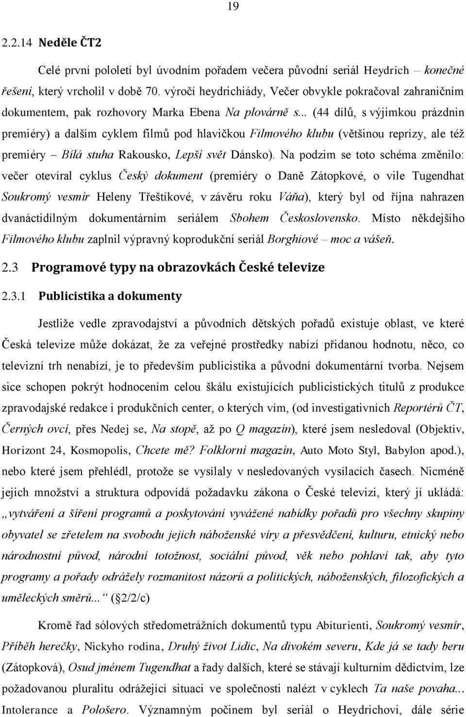 .. (44 dílů, s výjimkou prázdnin premiéry) a dalším cyklem filmů pod hlavičkou Filmového klubu (většinou reprízy, ale též premiéry Bílá stuha Rakousko, Lepší svět Dánsko).