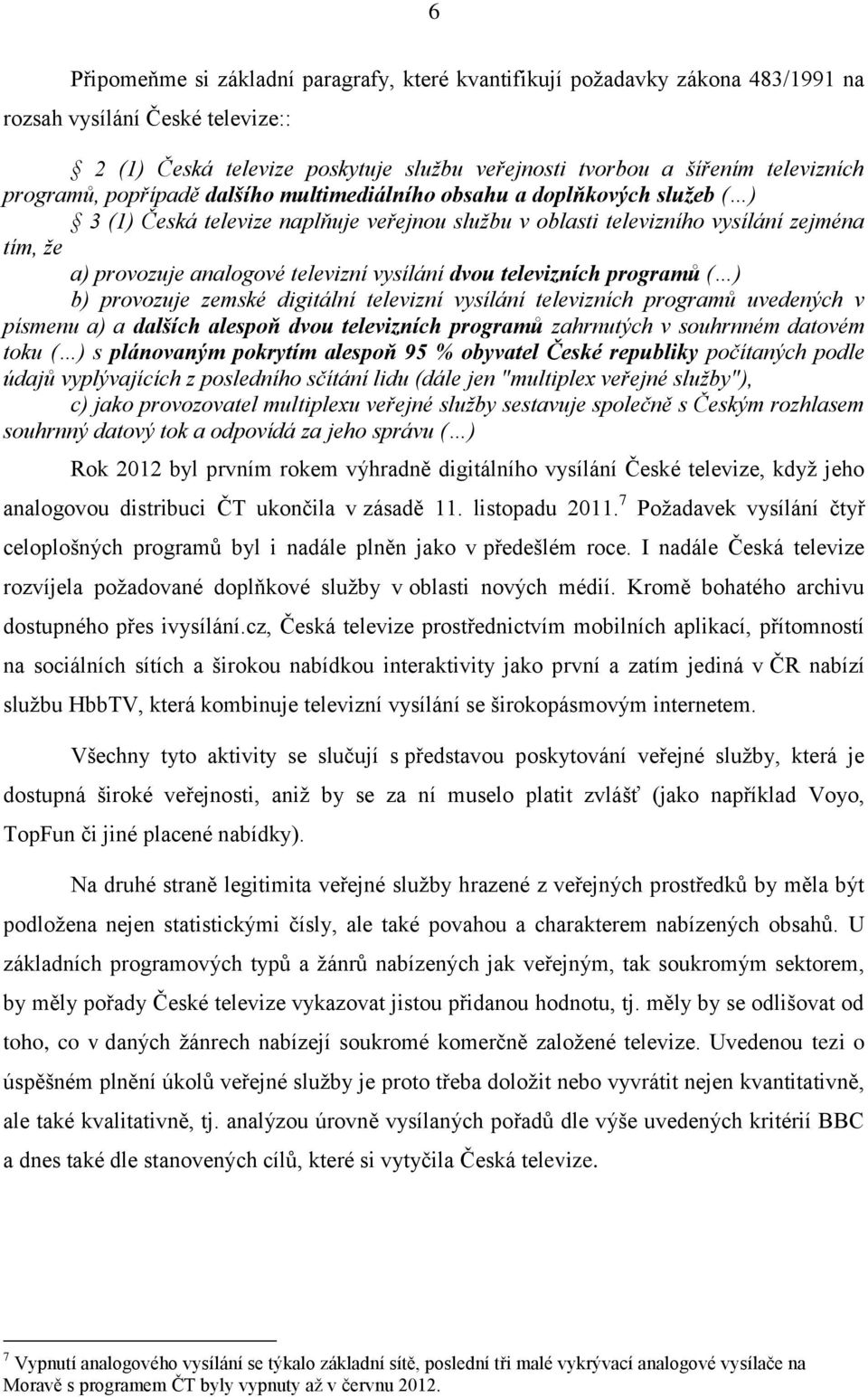 televizní vysílání dvou televizních programů ( ) b) provozuje zemské digitální televizní vysílání televizních programů uvedených v písmenu a) a dalších alespoň dvou televizních programů zahrnutých v