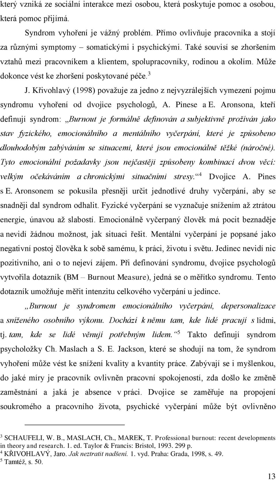 Může dokonce vést ke zhoršení poskytované péče. 3 J. Křivohlavý (1998) považuje za jedno z nejvyzrálejších vymezení pojmu syndromu vyhoření od dvojice psychologů, A. Pinese a E.