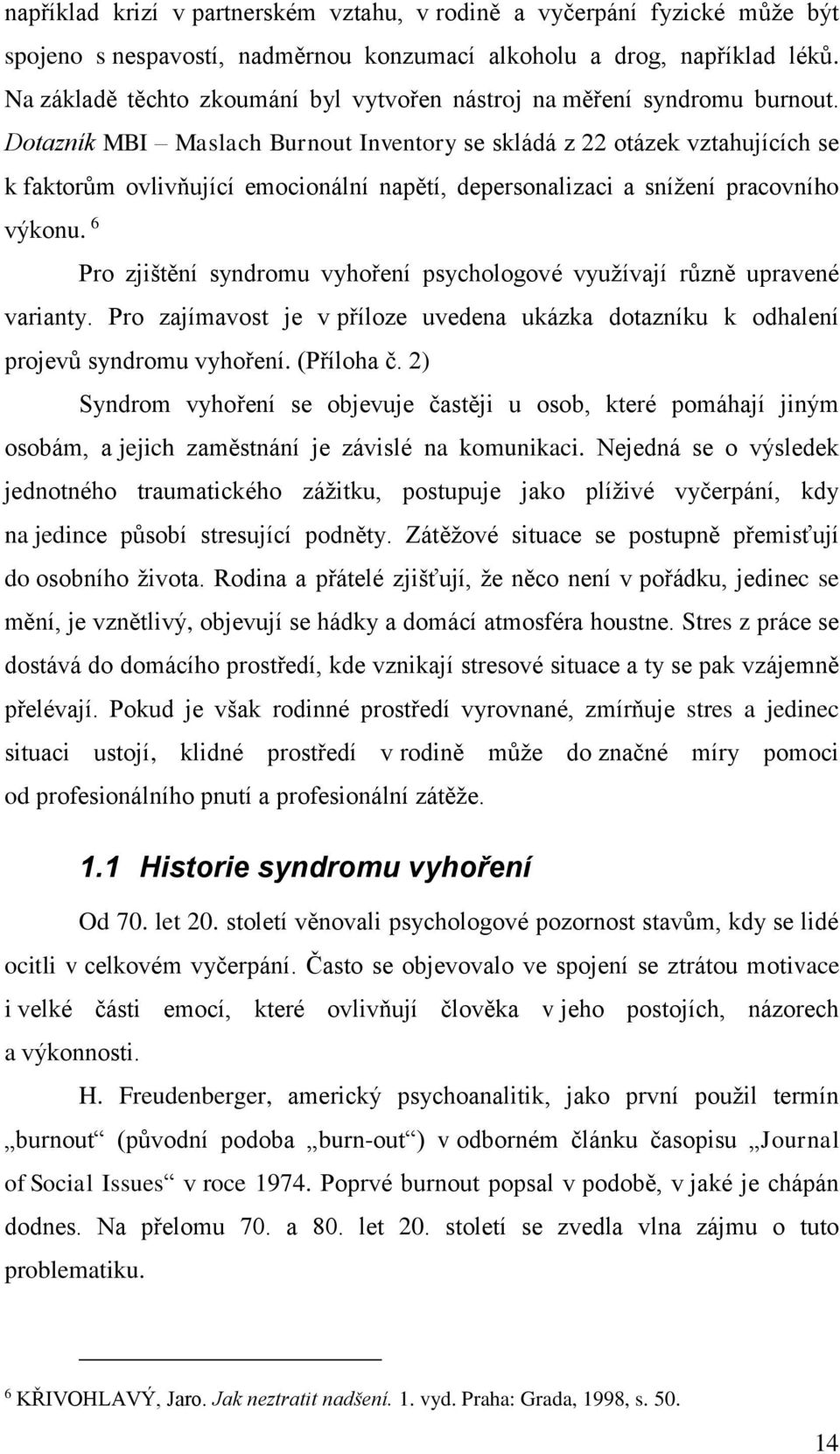 Dotazník MBI Maslach Burnout Inventory se skládá z 22 otázek vztahujících se k faktorům ovlivňující emocionální napětí, depersonalizaci a snížení pracovního výkonu.