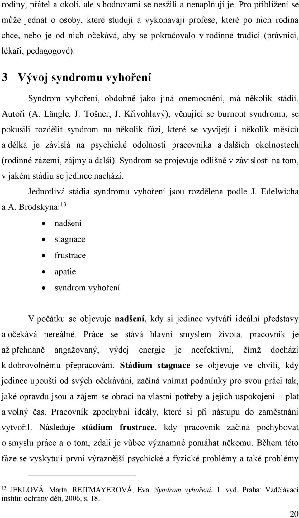 3 Vývoj syndromu vyhoření Syndrom vyhoření, obdobně jako jiná onemocnění, má několik stádií. Autoři (A. Längle, J. Tošner, J.