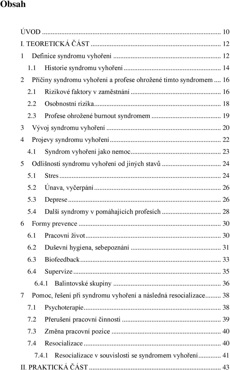 1 Syndrom vyhoření jako nemoc... 23 5 Odlišnosti syndromu vyhoření od jiných stavů... 24 5.1 Stres... 24 5.2 Únava, vyčerpání... 26 5.3 Deprese... 26 5.4 Další syndromy v pomáhajících profesích.