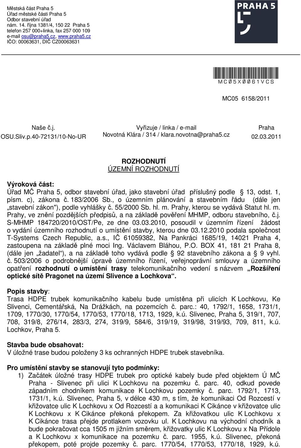 03.2011 ROZHODNUTÍ ÚZEMNÍ ROZHODNUTÍ Výroková část: Úřad MČ Praha 5, odbor stavební úřad, jako stavební úřad příslušný podle 13, odst. 1, písm. c), zákona č. 183/2006 Sb.