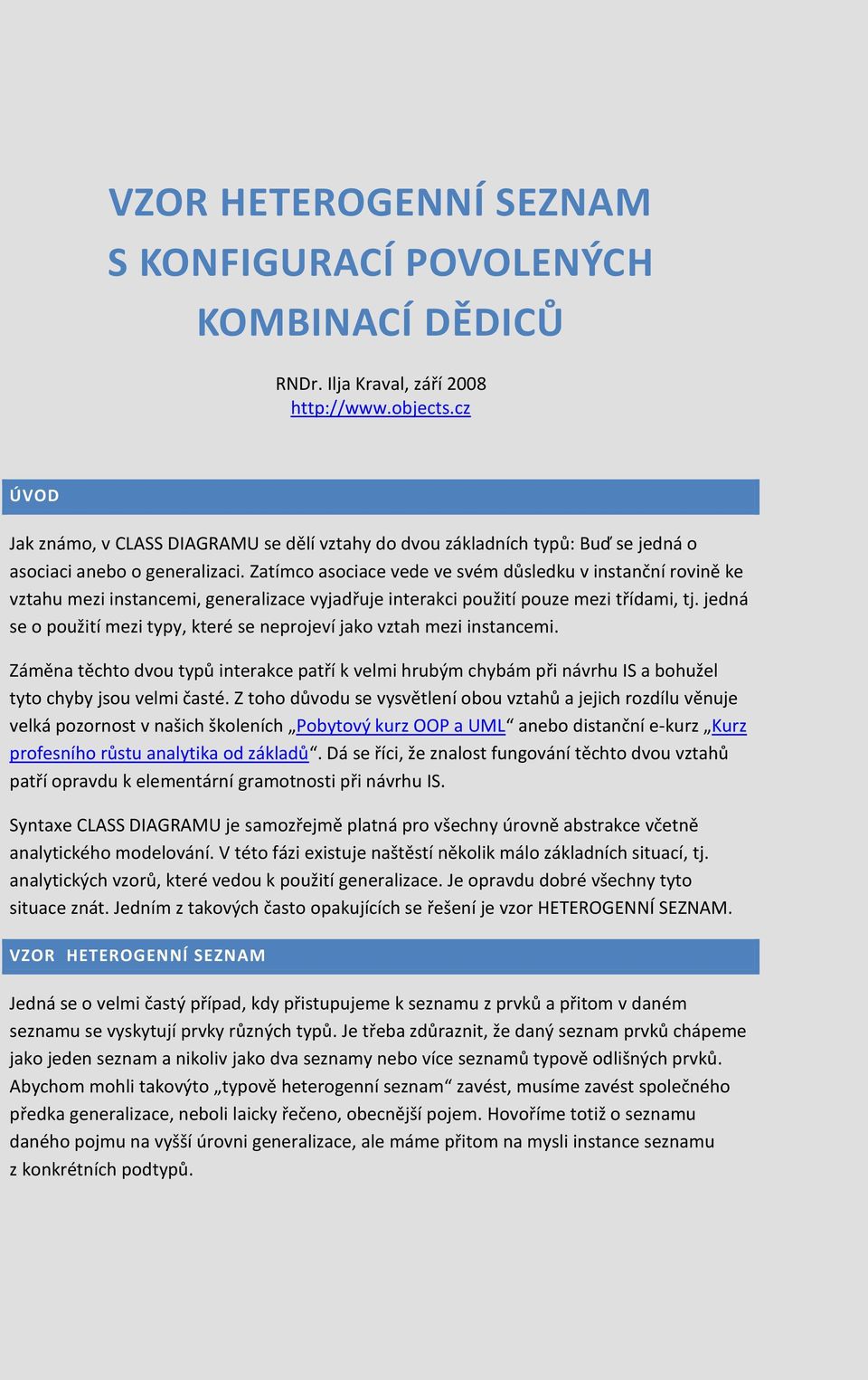 Zatímco asociace vede ve svém důsledku v instanční rovině ke vztahu mezi instancemi, generalizace vyjadřuje interakci použití pouze mezi třídami, tj.