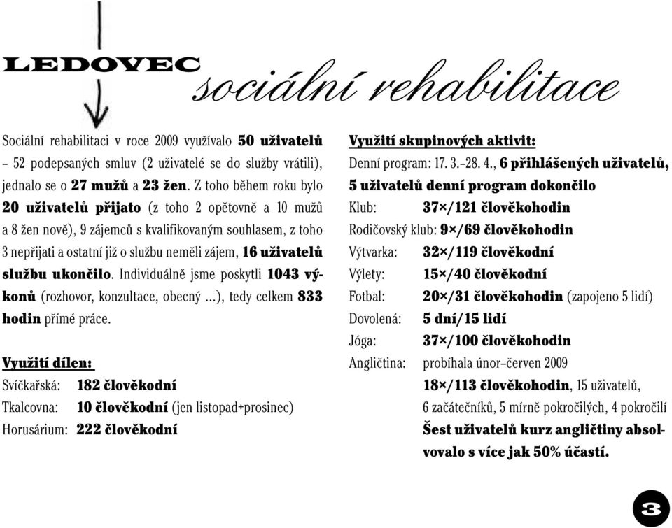 službu ukončilo. Individuálně jsme poskytli 1043 výkonů (rozhovor, konzultace, obecný ), tedy celkem 833 hodin přímé práce.