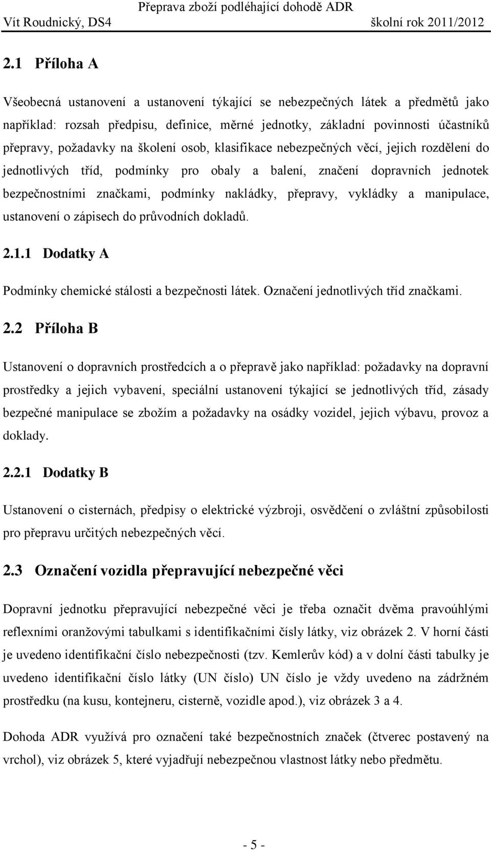 školení osob, klasifikace nebezpečných věcí, jejich rozdělení do jednotlivých tříd, podmínky pro obaly a balení, značení dopravních jednotek bezpečnostními značkami, podmínky nakládky, přepravy,