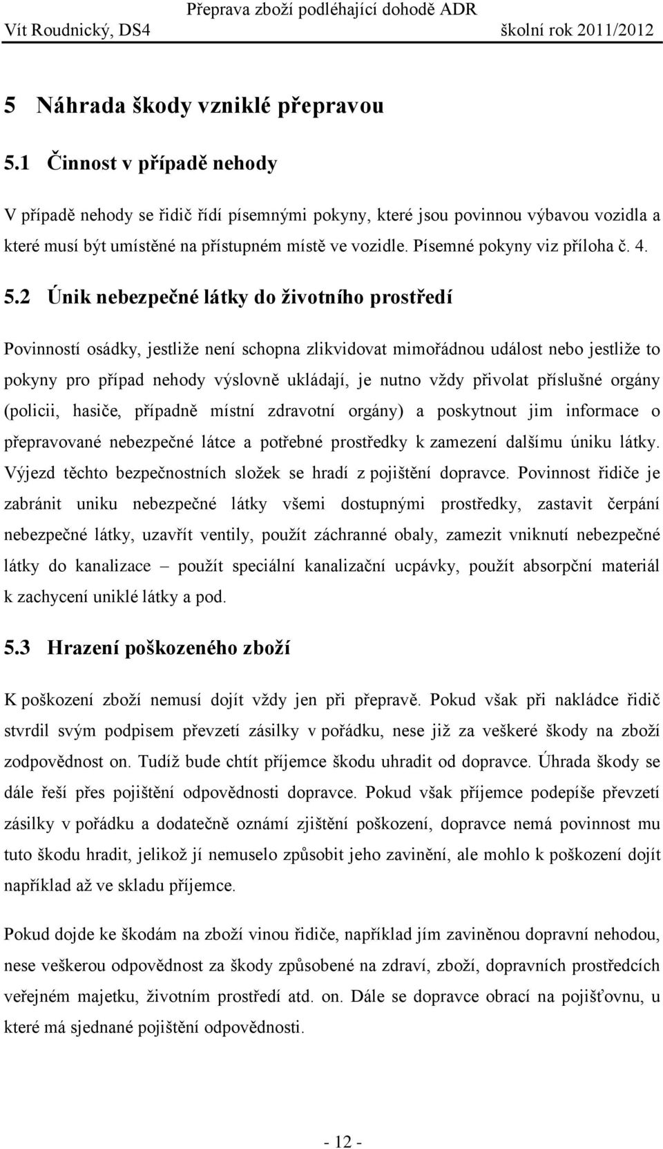 4. 5.2 Únik nebezpečné látky do životního prostředí Povinností osádky, jestliže není schopna zlikvidovat mimořádnou událost nebo jestliže to pokyny pro případ nehody výslovně ukládají, je nutno vždy