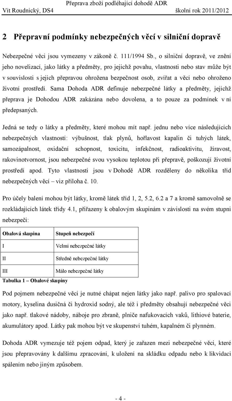 ohroženo životní prostředí. Sama Dohoda ADR definuje nebezpečné látky a předměty, jejichž přeprava je Dohodou ADR zakázána nebo dovolena, a to pouze za podmínek v ní předepsaných.