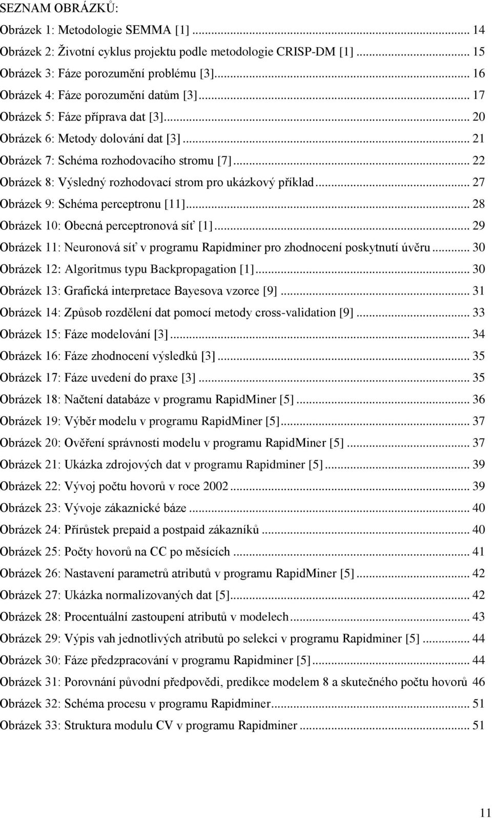 .. Obrázek 8: Výsledný rozhodovací strom pro ukázkový příklad... 7 Obrázek 9: Schéma perceptronu [11]... 8 Obrázek 10: Obecná perceptronová síť [1].