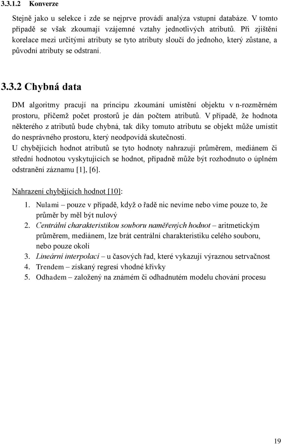 3. Chybná data DM algoritmy pracují na principu zkoumání umístění objektu v n-rozměrném prostoru, přičemž počet prostorů je dán počtem atributů.