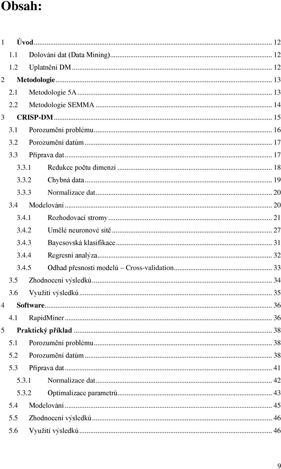 .. 7 3.4.3 Bayesovská klasifikace... 31 3.4.4 Regresní analýza... 3 3.4.5 Odhad přesnosti modelů Cross-validation... 33 3.5 Zhodnocení výsledků... 34 3.6 Využití výsledků... 35 4 Software... 36 4.