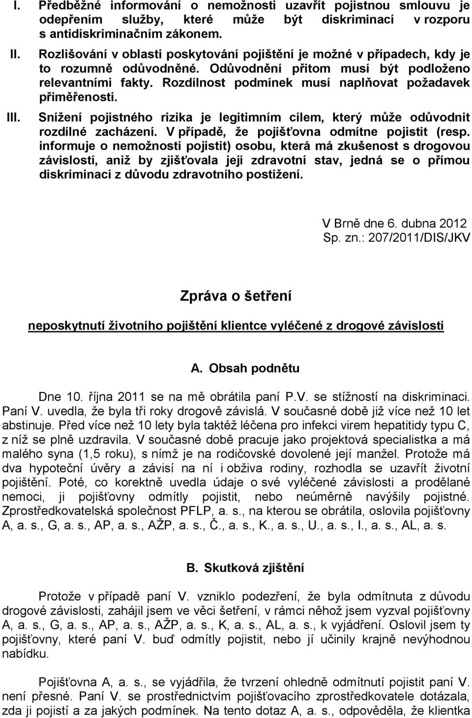 Rozdílnost podmínek musí naplňovat požadavek přiměřenosti. Snížení pojistného rizika je legitimním cílem, který může odůvodnit rozdílné zacházení. V případě, že pojišťovna odmítne pojistit (resp.