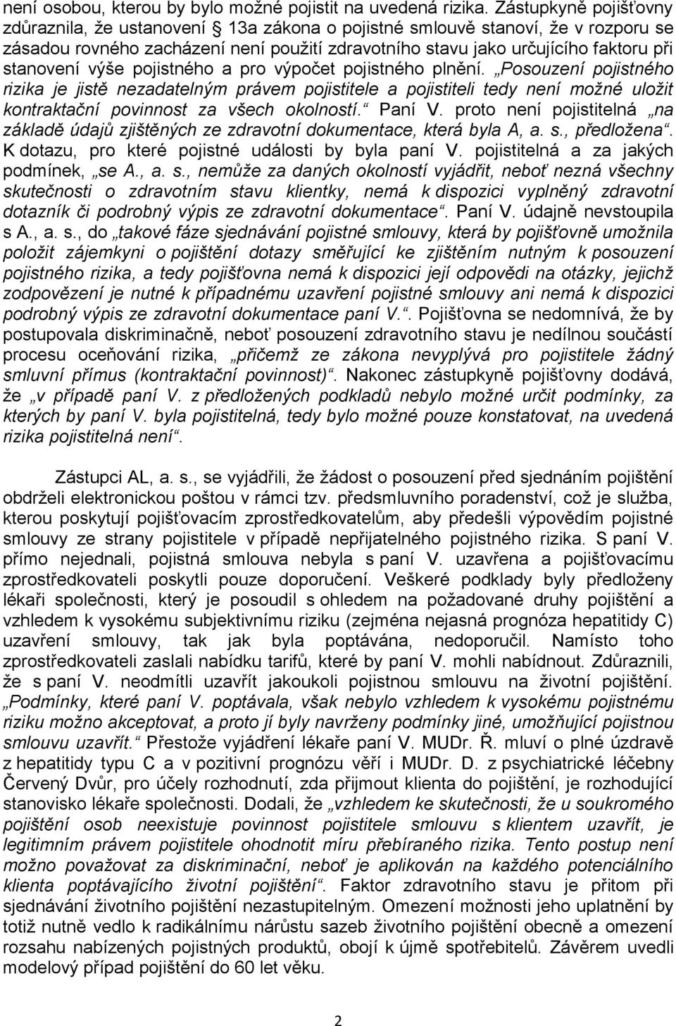 výše pojistného a pro výpočet pojistného plnění. Posouzení pojistného rizika je jistě nezadatelným právem pojistitele a pojistiteli tedy není možné uložit kontraktační povinnost za všech okolností.