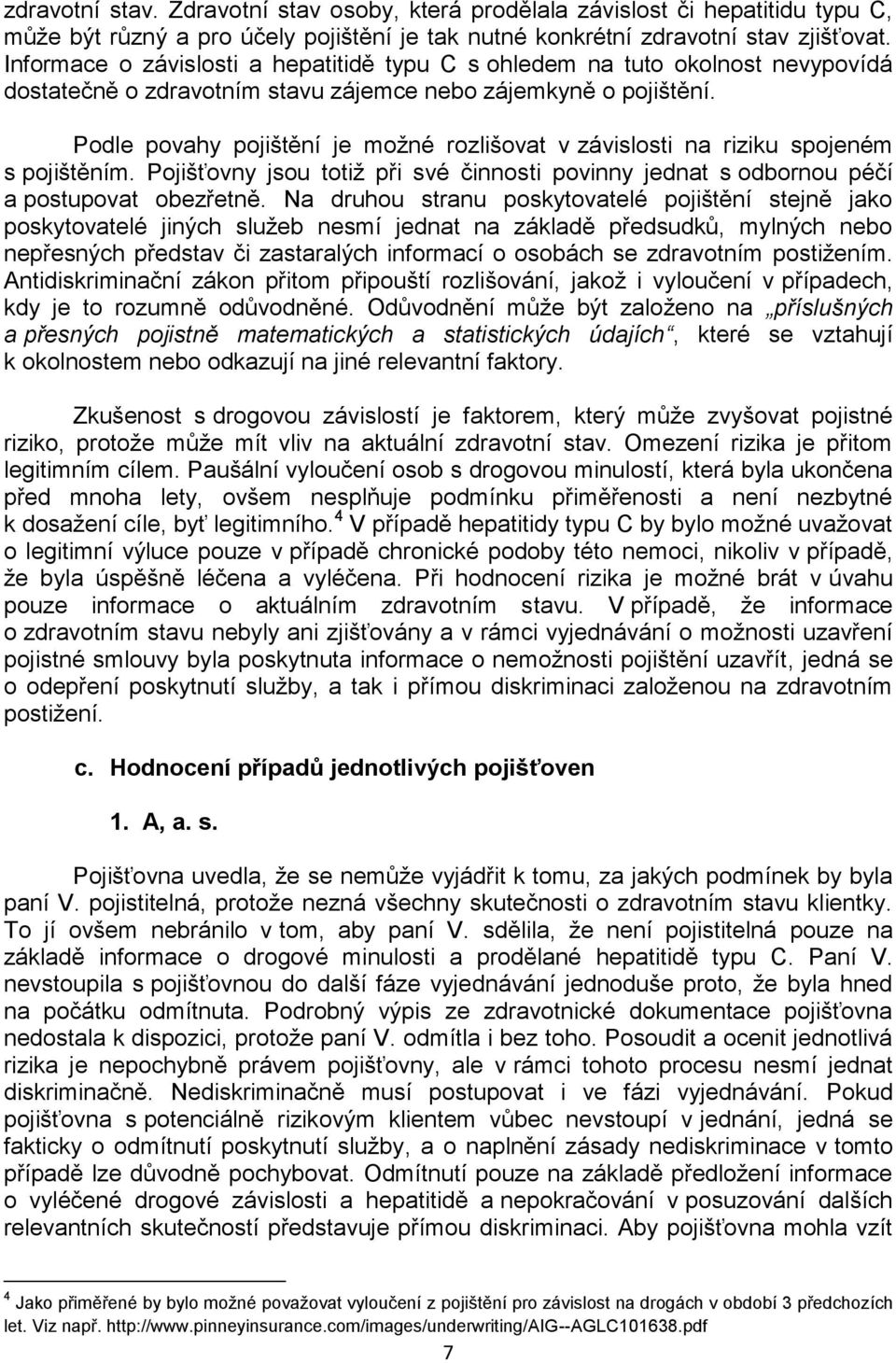 Podle povahy pojištění je možné rozlišovat v závislosti na riziku spojeném s pojištěním. Pojišťovny jsou totiž při své činnosti povinny jednat s odbornou péčí a postupovat obezřetně.