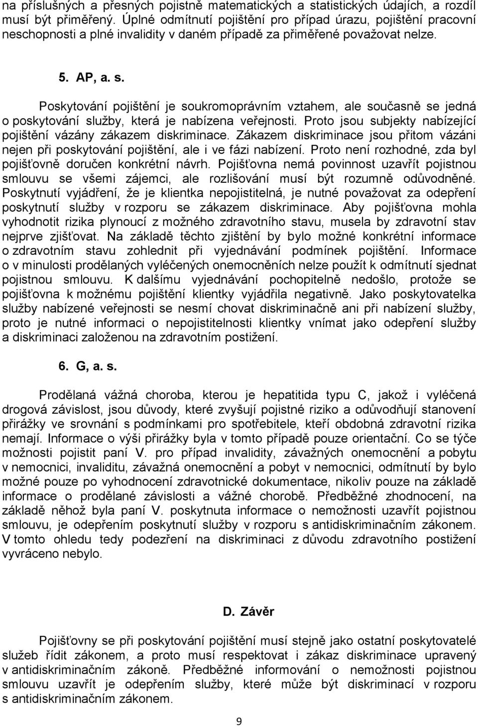 Poskytování pojištění je soukromoprávním vztahem, ale současně se jedná o poskytování služby, která je nabízena veřejnosti. Proto jsou subjekty nabízející pojištění vázány zákazem diskriminace.