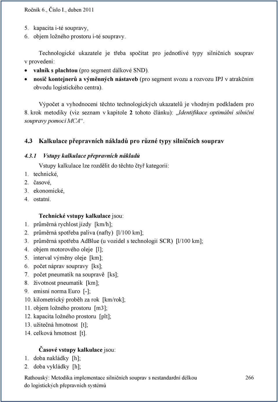 nosič kontejnerů a výměnných nástaveb (pro segment svozu a rozvozu IPJ v atrakčním obvodu logistického centra). Výpočet a vyhodnocení těchto technologických ukazatelů je vhodným podkladem pro 8.