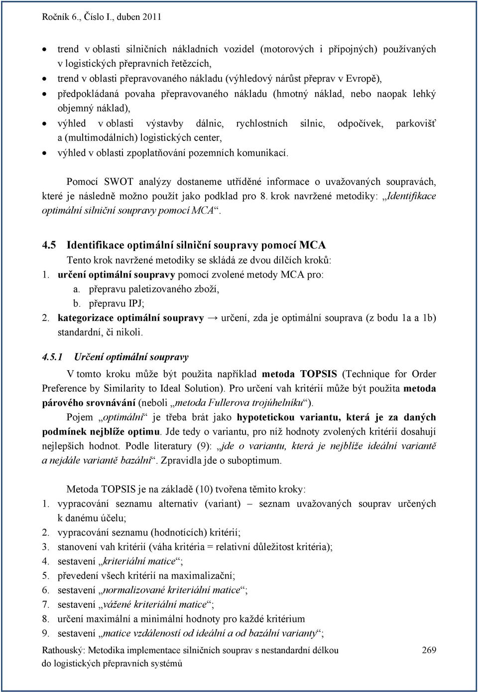 logistických center, výhled v oblasti zpoplatňování pozemních komunikací. Pomocí SWOT analýzy dostaneme utříděné informace o uvažovaných soupravách, které je následně možno použít jako podklad pro 8.