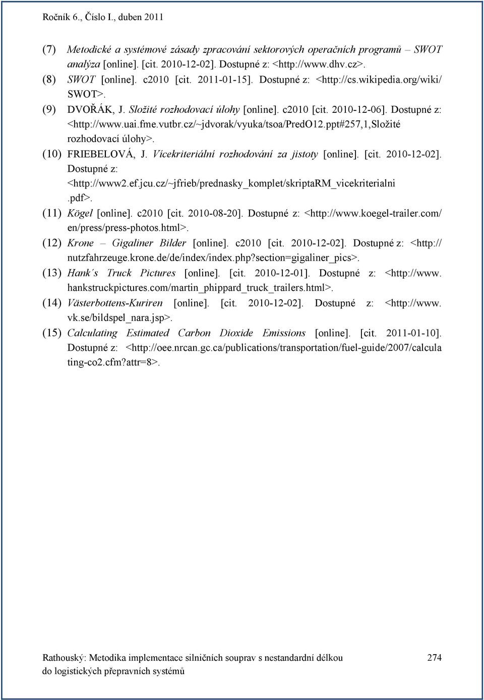 ppt#257,1,složité rozhodovací úlohy>. (10) FRIEBELOVÁ, J. Vícekriteriální rozhodování za jistoty [online]. [cit. 2010-12-02]. Dostupné z: <http://www2.ef.jcu.