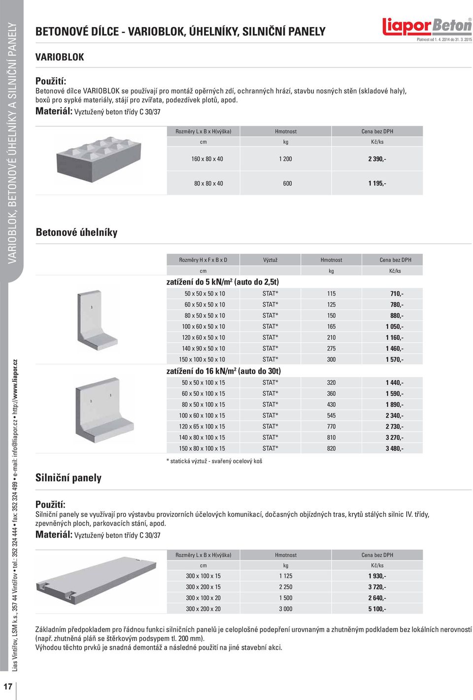 Materiál: Vyztužený beton třídy C /37 Betonové úhelníky Rozměry L x B x H(výška) Cena bez DPH cm kg Kč/ks 160 x 80 x 40 1 00 390,- 80 x 80 x 40 600 1 195,- Rozměry H x F x B x D Výztuž Cena bez DPH