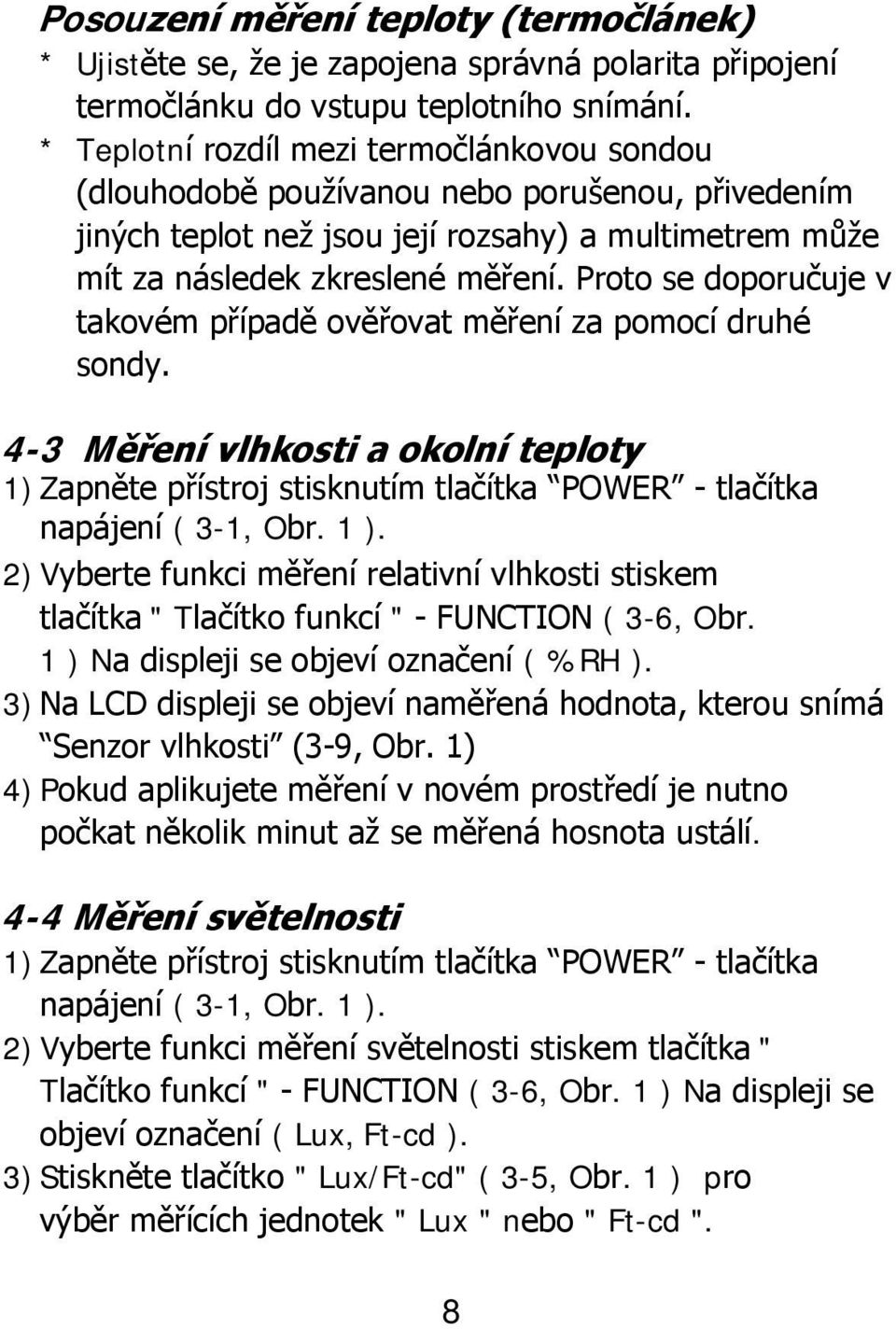 Proto se doporučuje v takovém případě ověřovat měření za pomocí druhé sondy. 4-3 Měření vlhkosti a okolní teploty 1) Zapněte přístroj stisknutím tlačítka POWER - tlačítka napájení ( 3-1, Obr. 1 ).