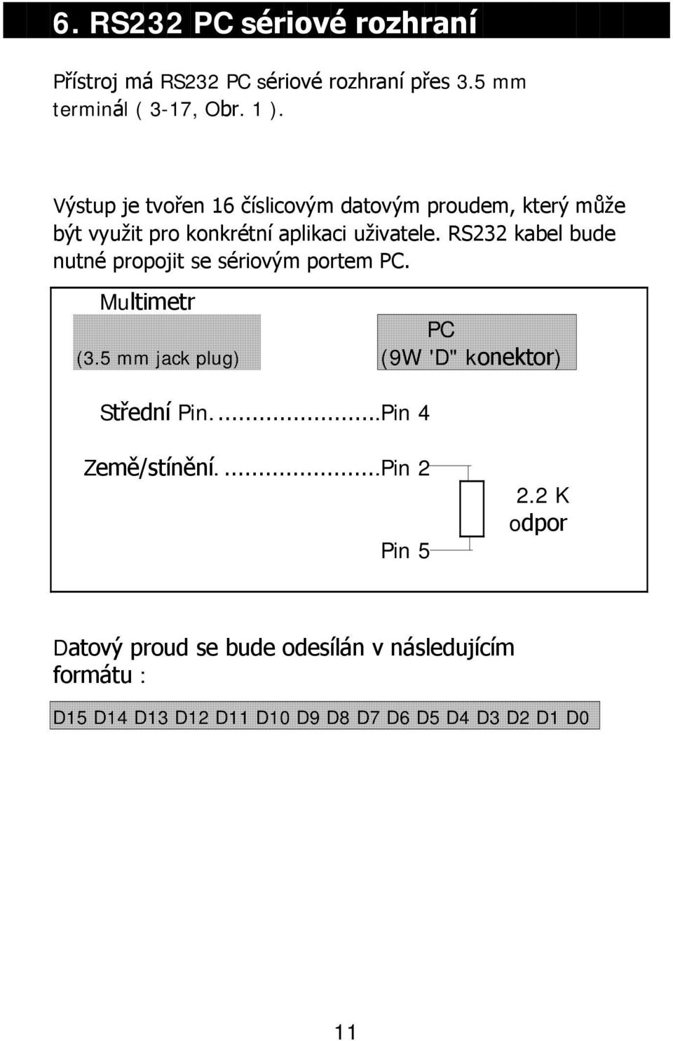 RS232 kabel bude nutné propojit se sériovým portem PC. Multimetr PC (3.5 mm jack plug) (9W 'D" konektor) Střední Pin.