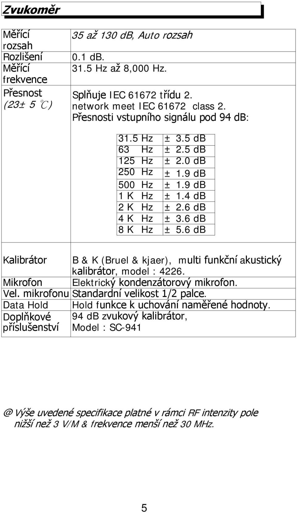 6 db Kalibrátor B & K (Bruel & kjaer), multi funkční akustický kalibrátor, model : 4226. Mikrofon Elektrický kondenzátorový mikrofon. Vel. mikrofonu Standardní velikost 1/2 palce.