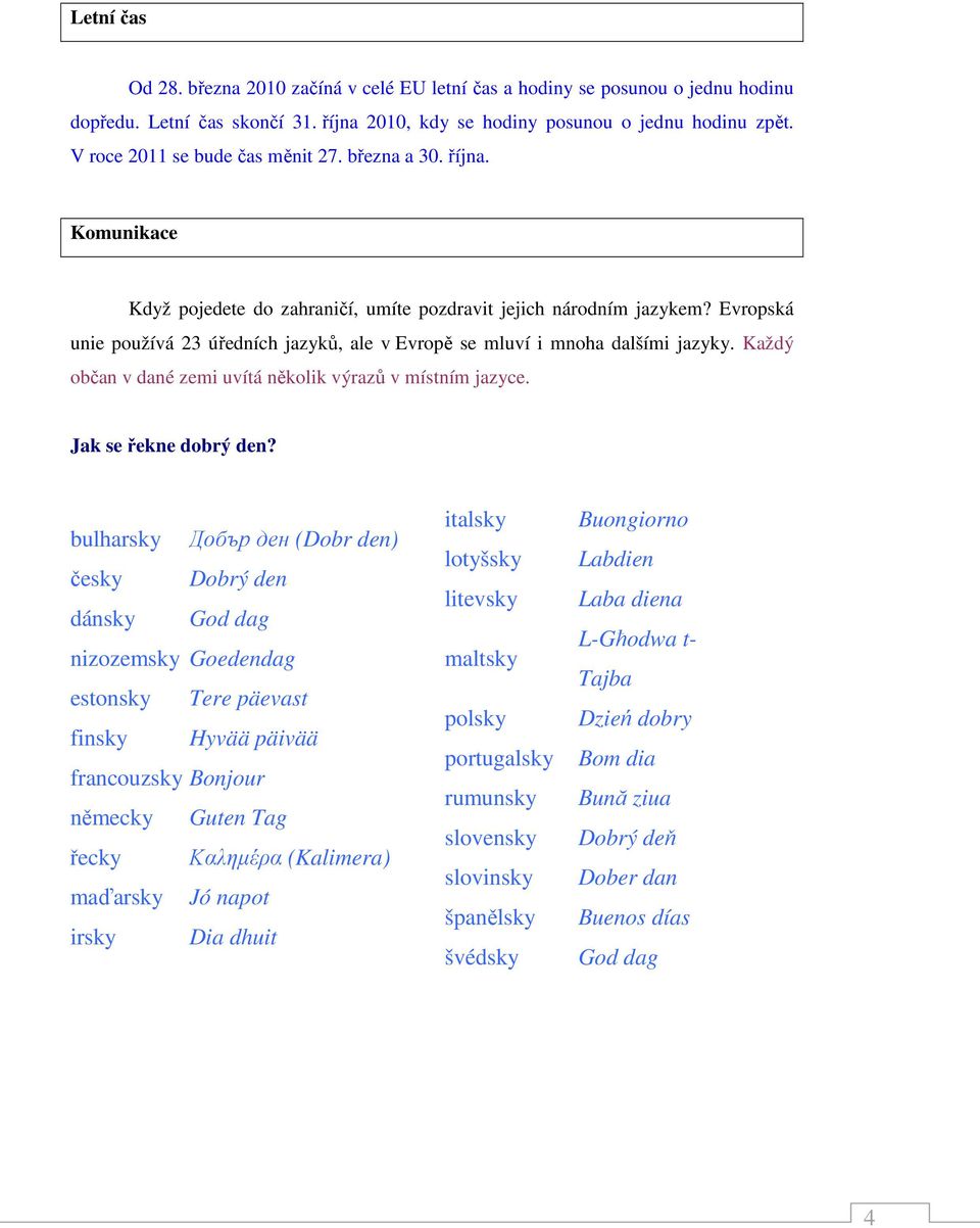 Evropská unie používá 23 úředních jazyků, ale v Evropě se mluví i mnoha dalšími jazyky. Každý občan v dané zemi uvítá několik výrazů v místním jazyce. Jak se řekne dobrý den?