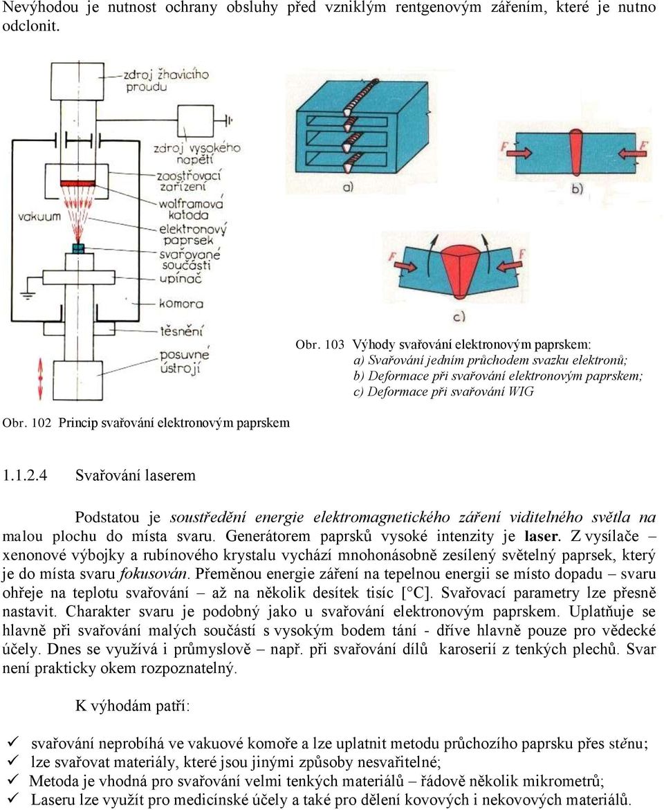 4 Svařování laserem Podstatou je soustředění energie elektromagnetického záření viditelného světla na malou plochu do místa svaru. Generátorem paprsků vysoké intenzity je laser.