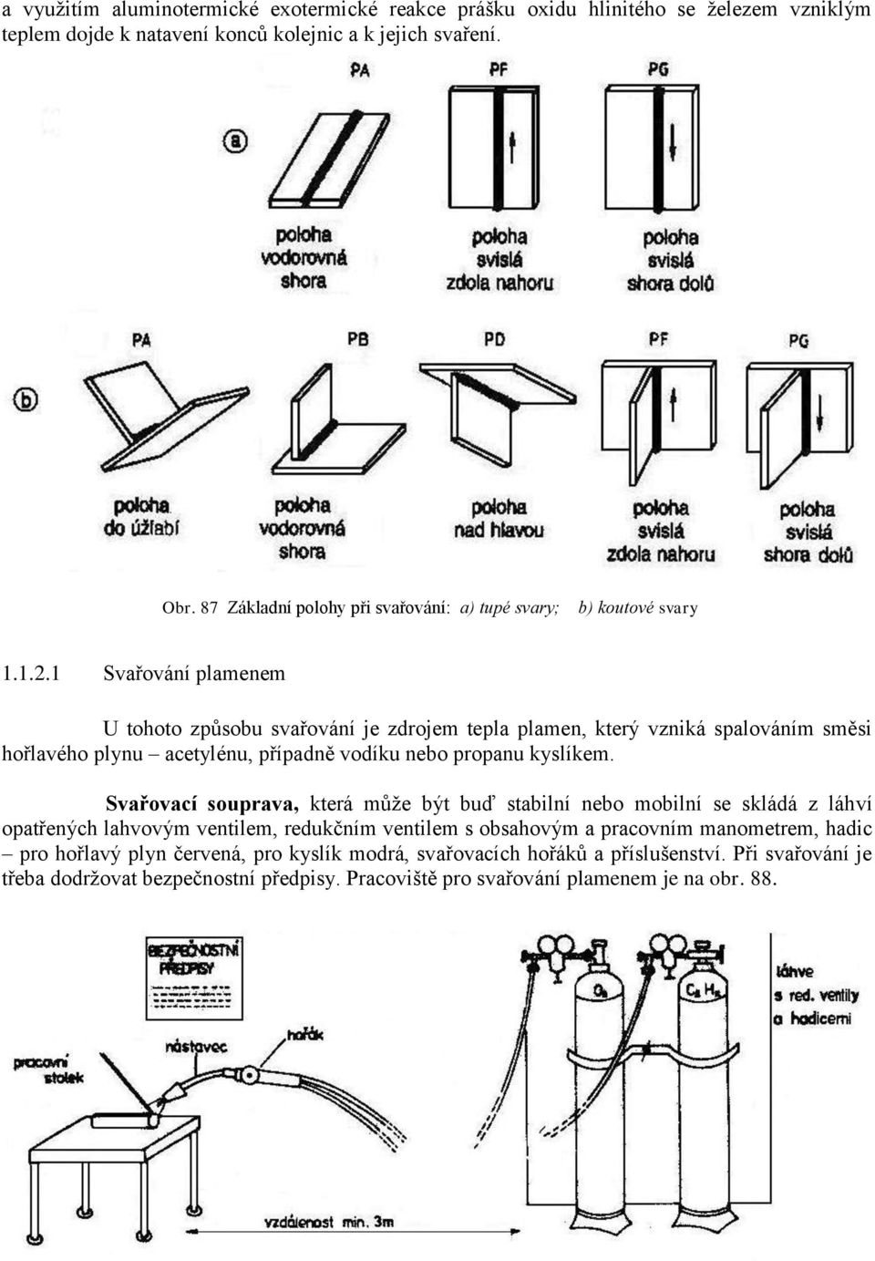 1 Svařování plamenem U tohoto způsobu svařování je zdrojem tepla plamen, který vzniká spalováním směsi hořlavého plynu acetylénu, případně vodíku nebo propanu kyslíkem.