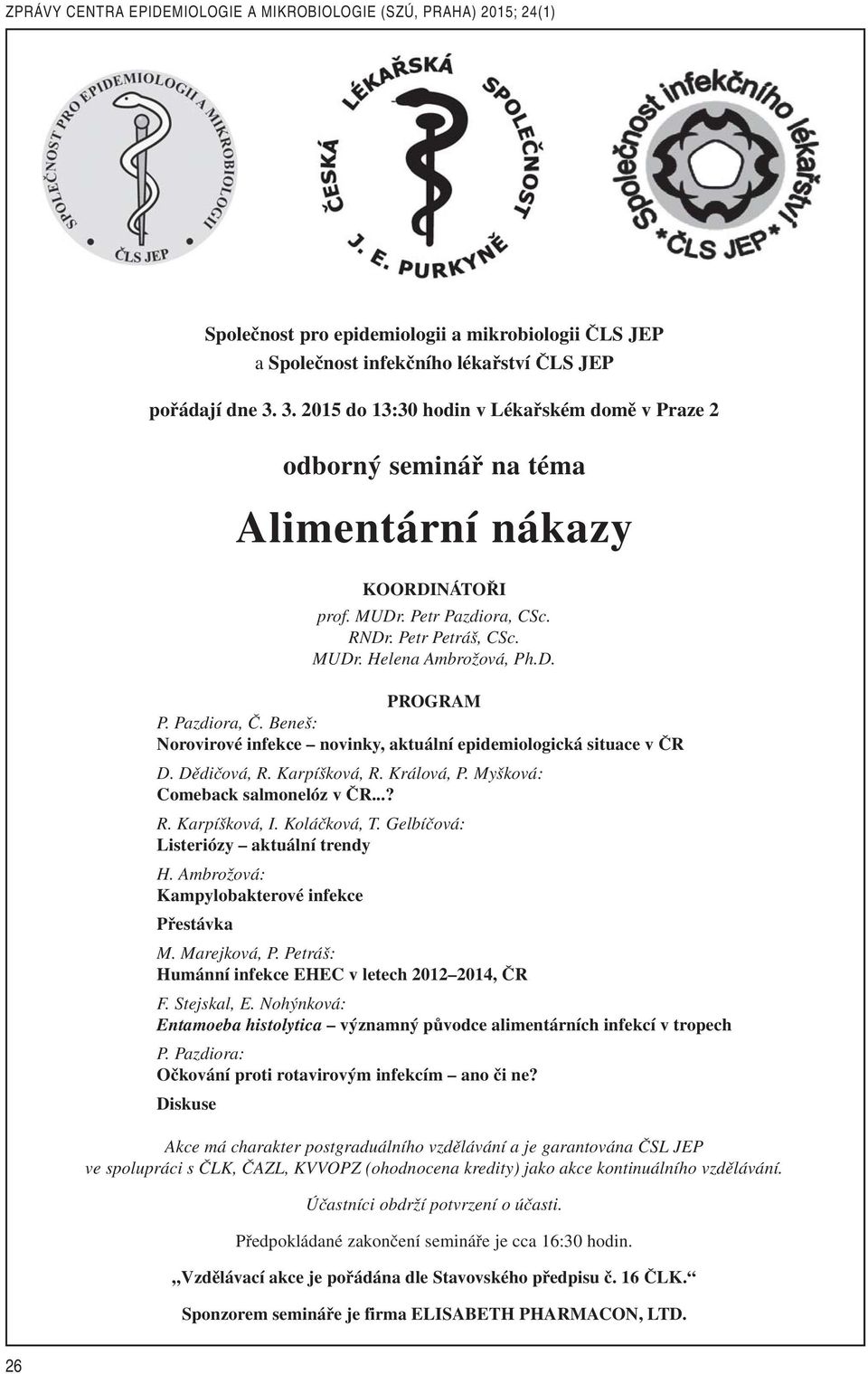 Pazdiora, Č. Beneš: Norovirové infekce novinky, aktuální epidemiologická situace v ČR D. Dědičová, R. Karpíšková, R. Králová, P. Myšková: Comeback salmonelóz v ČR...? R. Karpíšková, I. Koláčková, T.