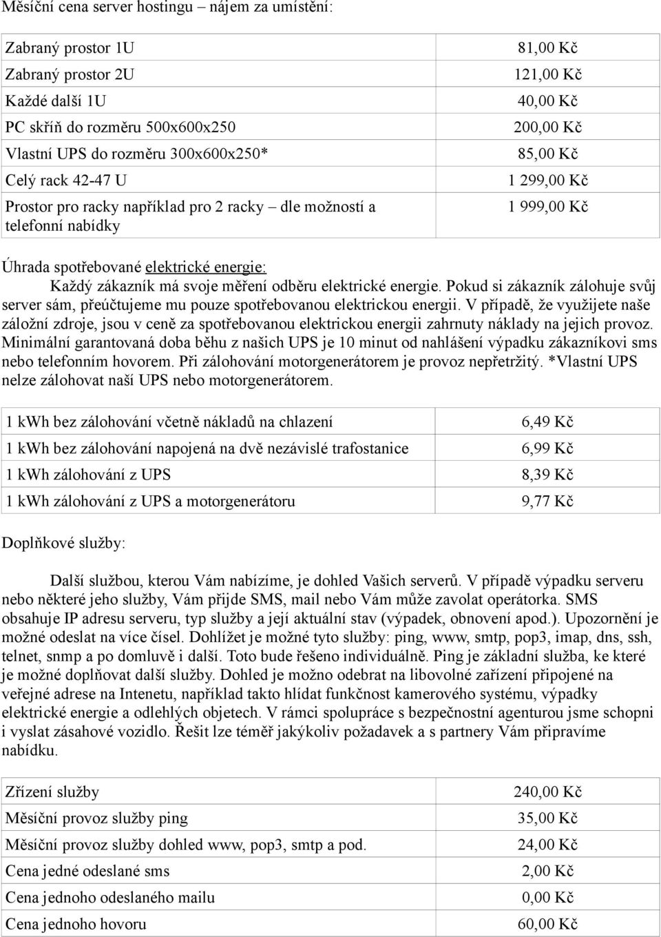 měření odběru elektrické energie. Pokud si zákazník zálohuje svůj server sám, přeúčtujeme mu pouze spotřebovanou elektrickou energii.