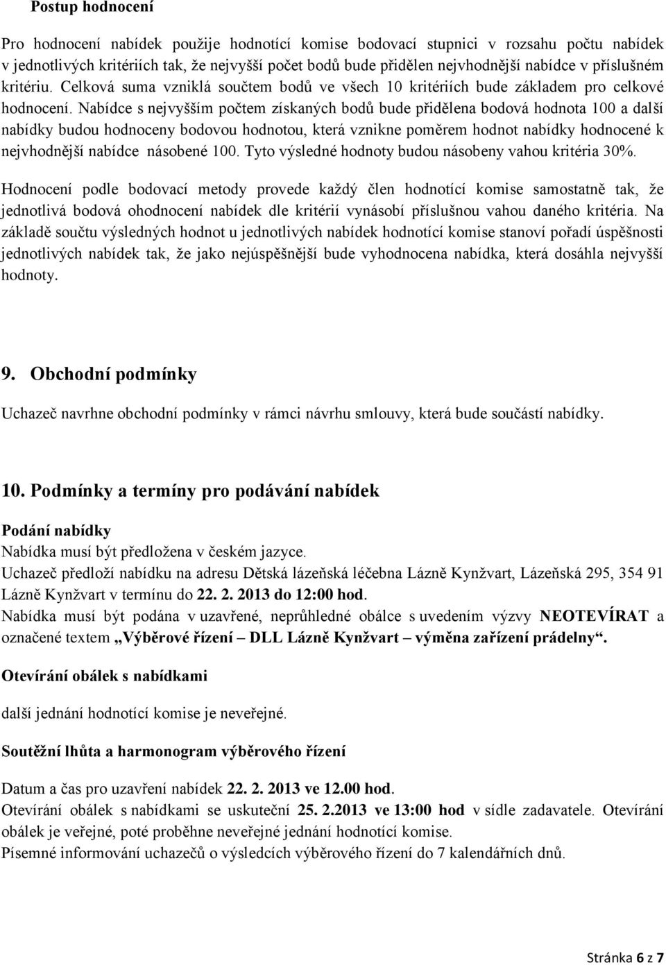 Nabídce s nejvyšším počtem získaných bodů bude přidělena bodová hodnota 100 a další nabídky budou hodnoceny bodovou hodnotou, která vznikne poměrem hodnot nabídky hodnocené k nejvhodnější nabídce