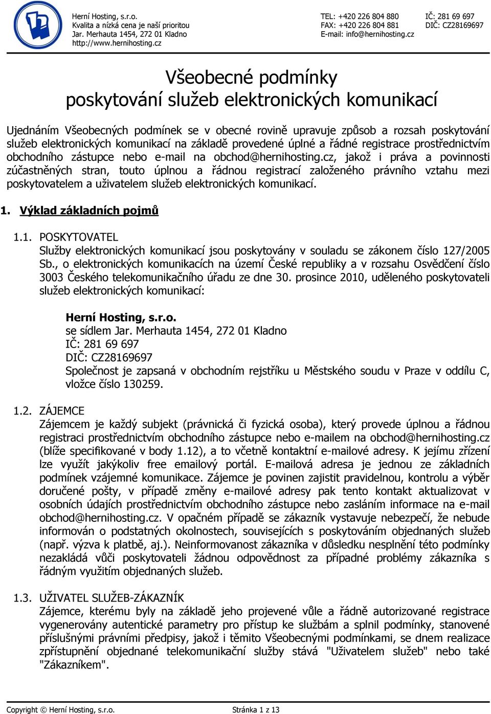 cz, jakož i práva a povinnosti zúčastněných stran, touto úplnou a řádnou registrací založeného právního vztahu mezi poskytovatelem a uživatelem služeb elektronických komunikací. 1.