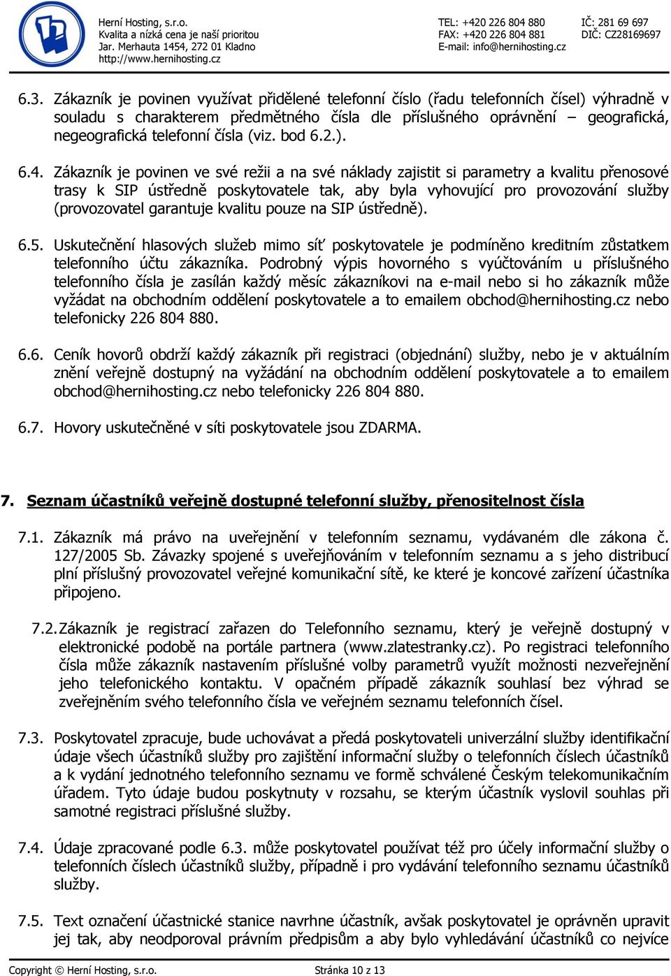 Zákazník je povinen ve své režii a na své náklady zajistit si parametry a kvalitu přenosové trasy k SIP ústředně poskytovatele tak, aby byla vyhovující pro provozování služby (provozovatel garantuje