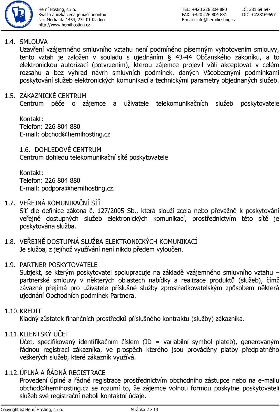 parametry objednaných služeb. 1.5. ZÁKAZNICKÉ CENTRUM Centrum péče o zájemce a uživatele telekomunikačních služeb poskytovatele Kontakt: Telefon: 226 