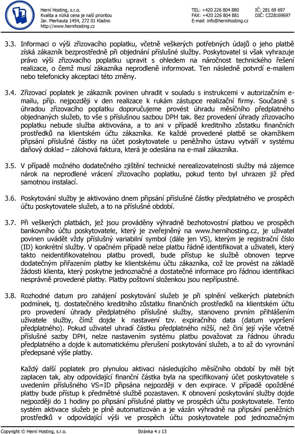 Ten následně potvrdí e-mailem nebo telefonicky akceptaci této změny. 3.4. Zřizovací poplatek je zákazník povinen uhradit v souladu s instrukcemi v autorizačním e- mailu, příp.