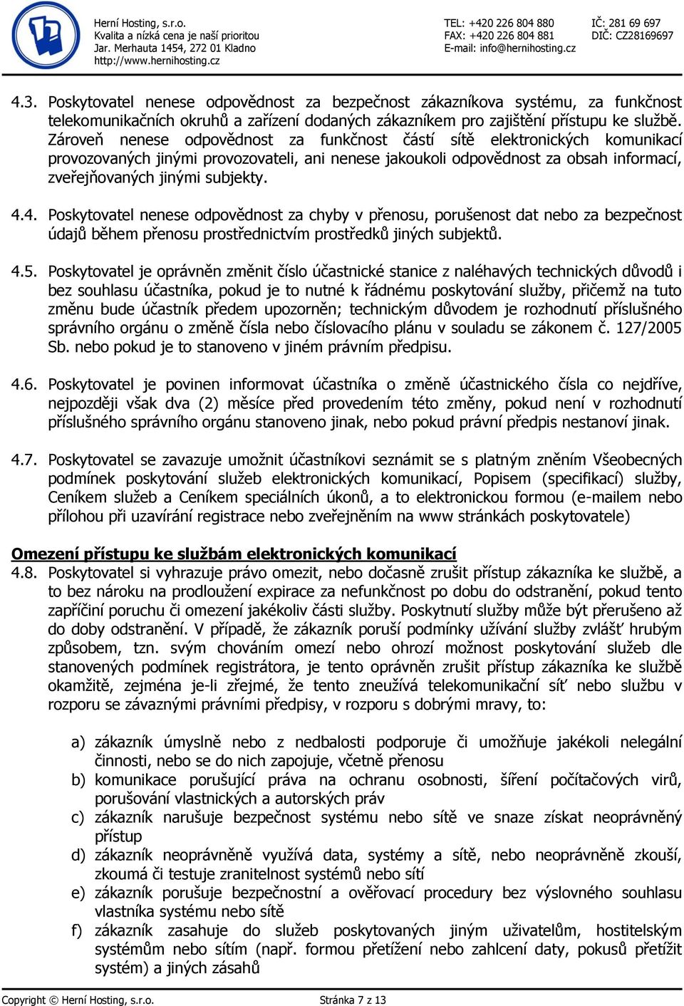 4. Poskytovatel nenese odpovědnost za chyby v přenosu, porušenost dat nebo za bezpečnost údajů během přenosu prostřednictvím prostředků jiných subjektů. 4.5.