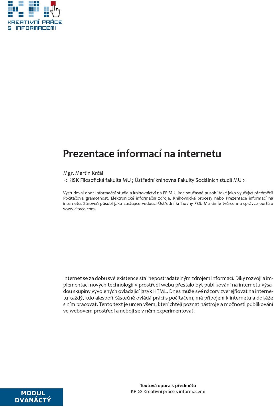 předmětů Počítačová gramotnost, Elektronické informační zdroje, Knihovnické procesy nebo Prezentace informací na internetu. Zároveň působí jako zástupce vedoucí Ústřední knihovny FSS.