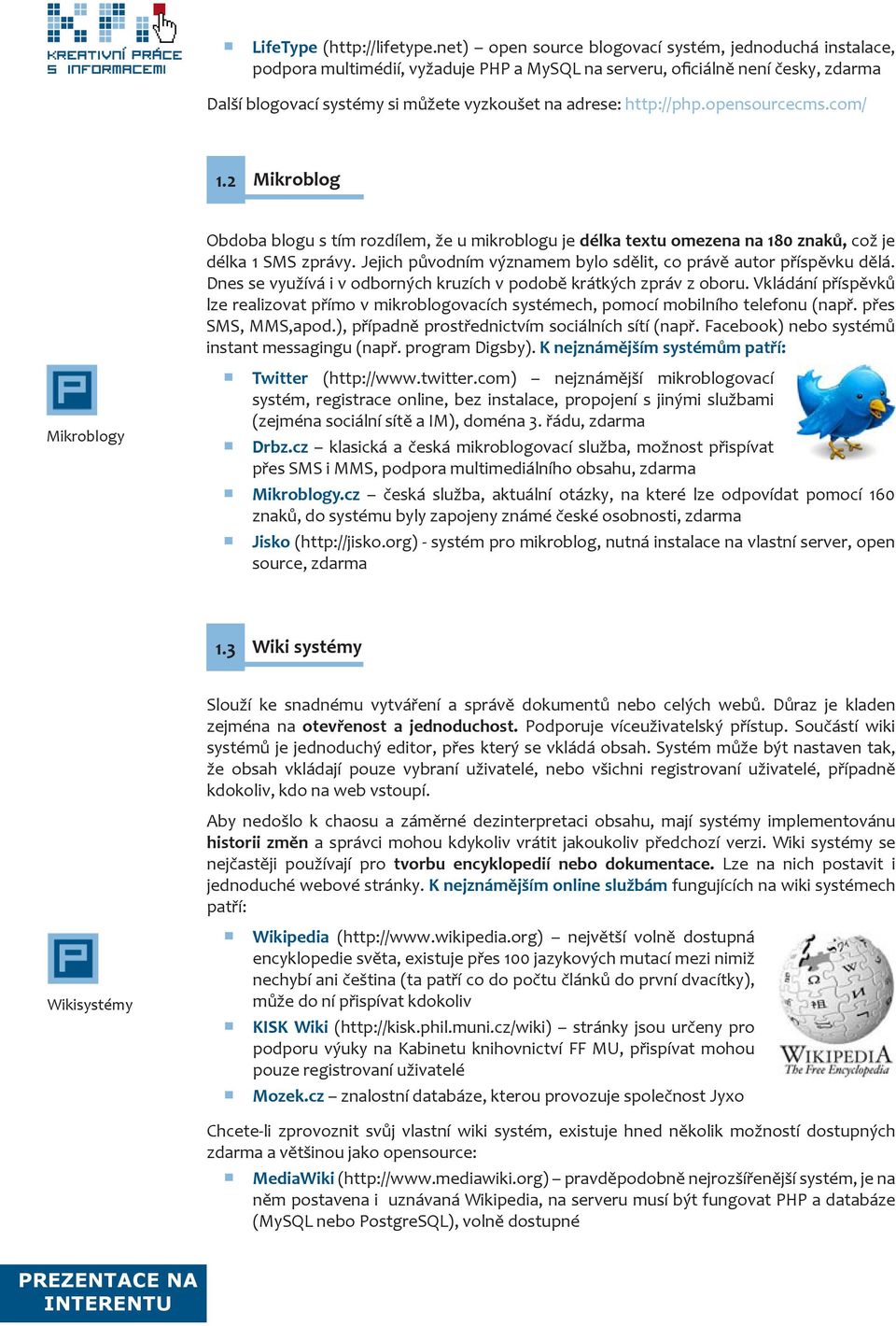 http://php.opensourcecms.com/ 1.2 Mikroblog Mikroblogy Obdoba blogu s tím rozdílem, že u mikroblogu je délka textu omezena na 180 znaků, což je délka 1 SMS zprávy.